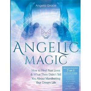Angelic Magic: How to Heal Past Lives & What They Didn't Tell You About Manifest